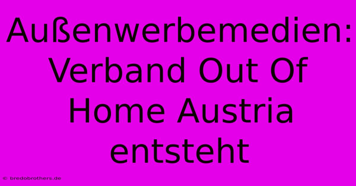 Außenwerbemedien:  Verband Out Of Home Austria Entsteht