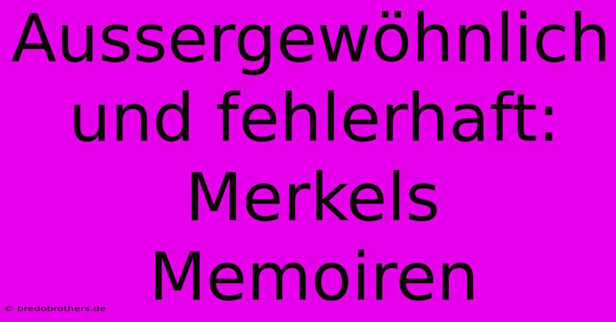 Aussergewöhnlich Und Fehlerhaft: Merkels Memoiren