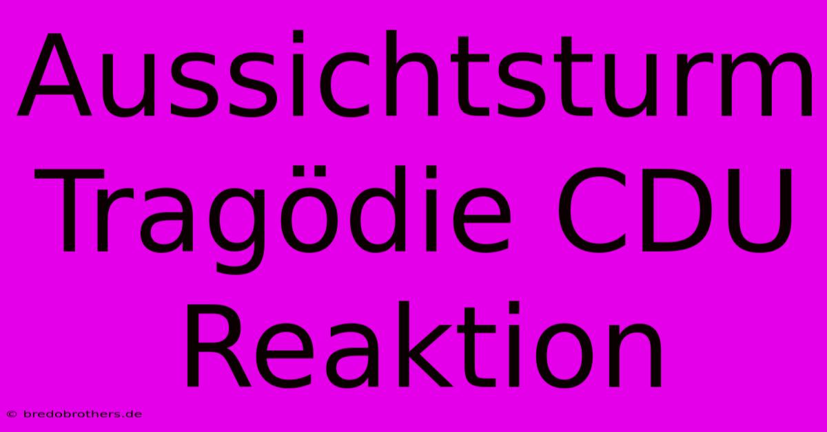 Aussichtsturm Tragödie CDU Reaktion