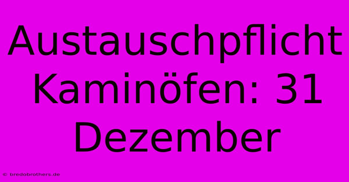 Austauschpflicht Kaminöfen: 31 Dezember