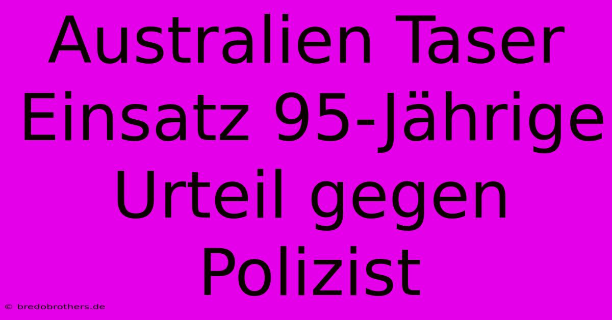 Australien Taser Einsatz 95-Jährige Urteil Gegen Polizist