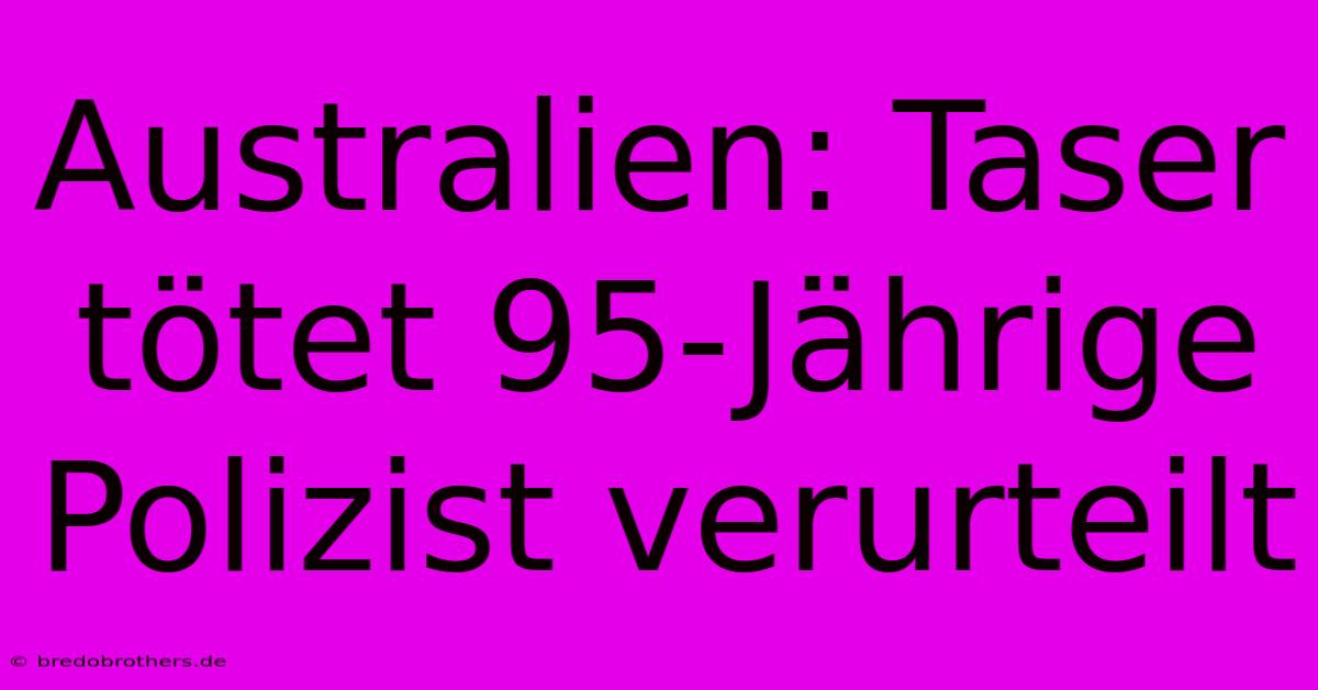Australien: Taser Tötet 95-Jährige Polizist Verurteilt