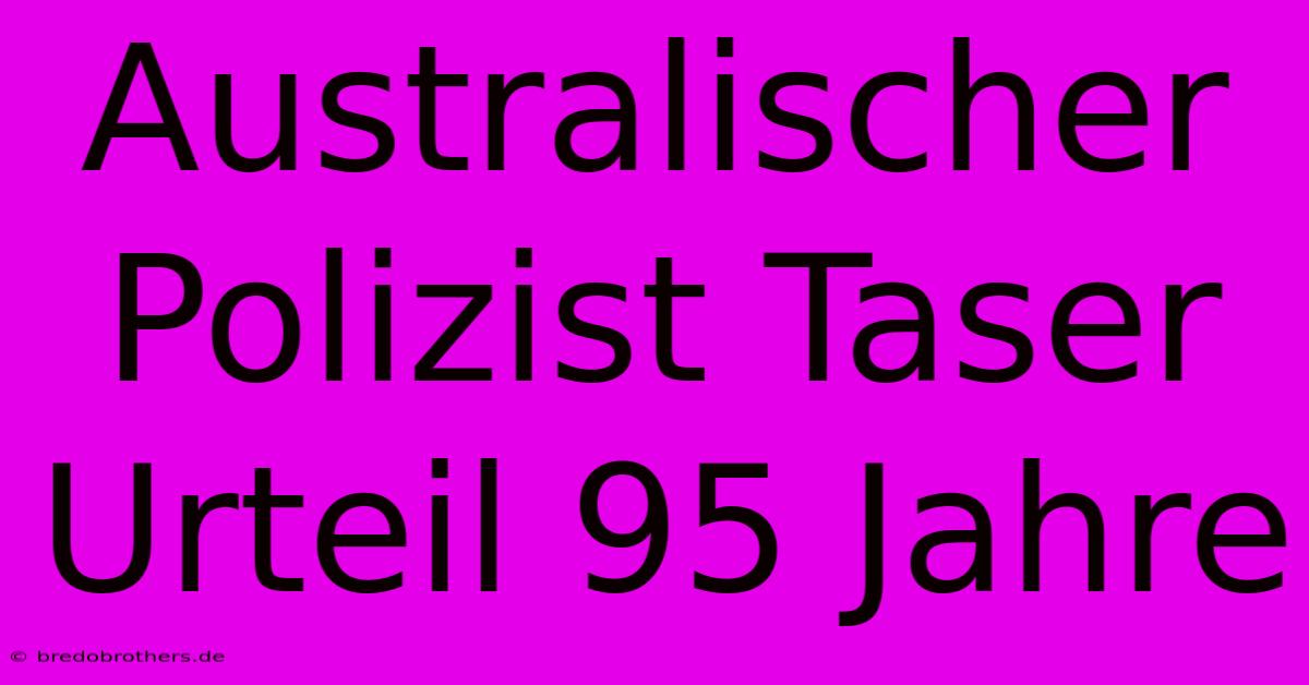 Australischer Polizist Taser Urteil 95 Jahre