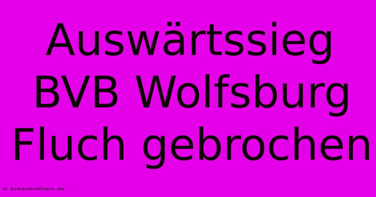 Auswärtssieg BVB Wolfsburg Fluch Gebrochen