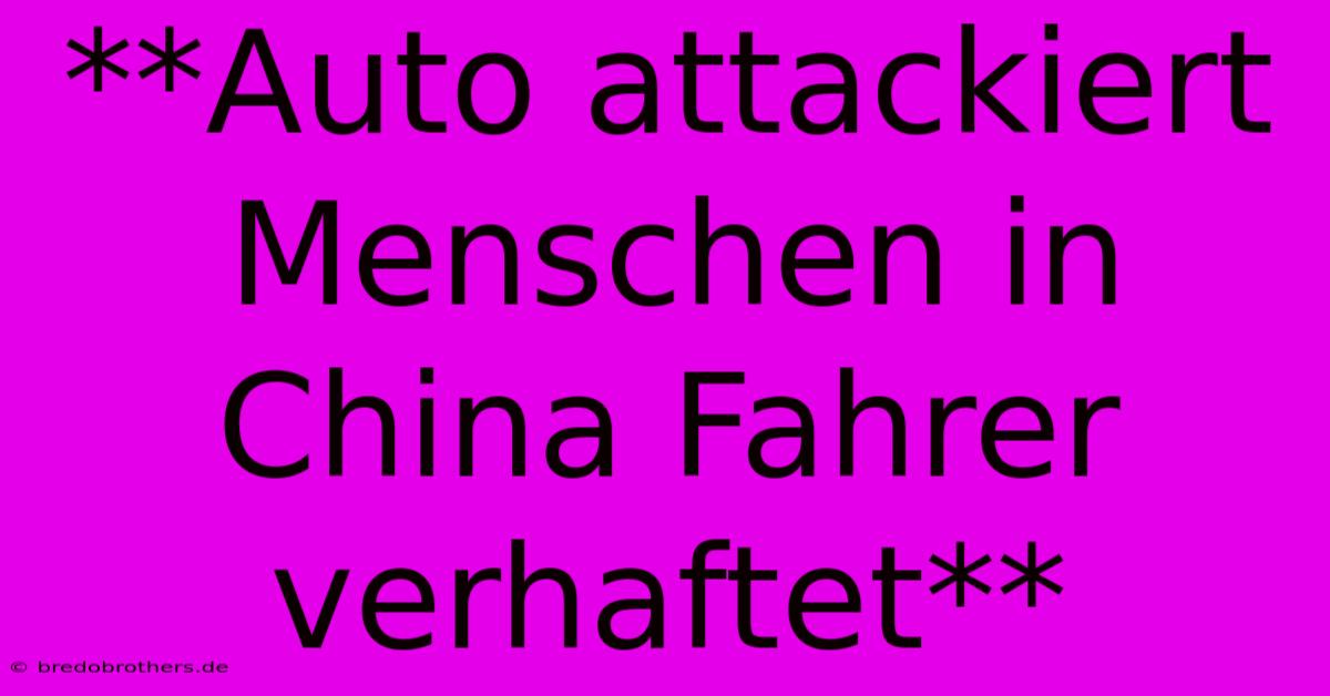 **Auto Attackiert Menschen In China Fahrer Verhaftet**