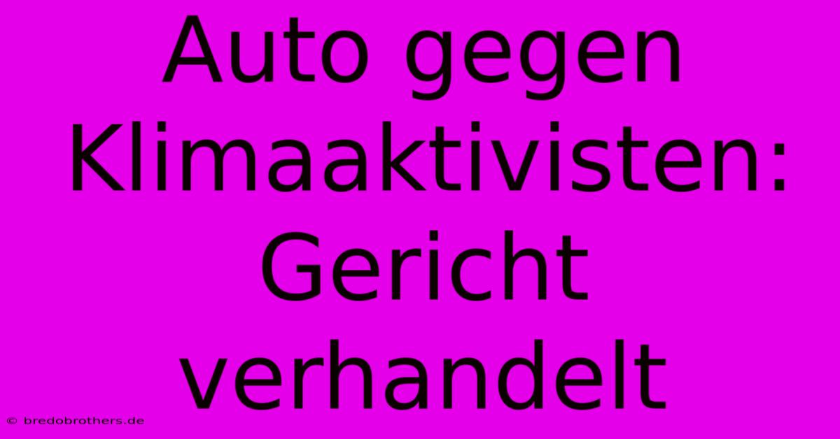 Auto Gegen Klimaaktivisten: Gericht Verhandelt