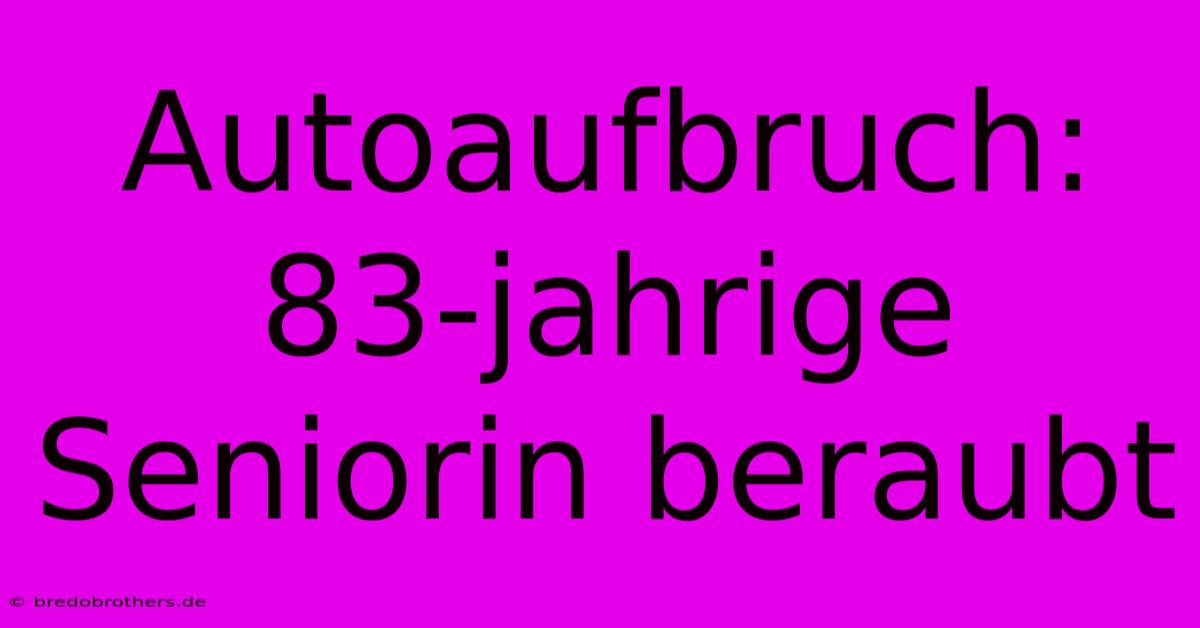 Autoaufbruch: 83-jahrige Seniorin Beraubt