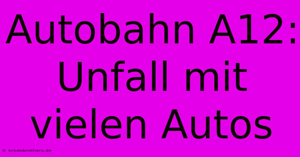 Autobahn A12: Unfall Mit Vielen Autos