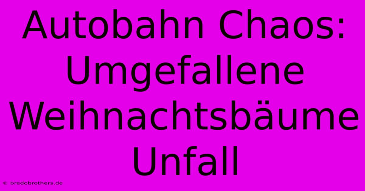 Autobahn Chaos: Umgefallene Weihnachtsbäume Unfall