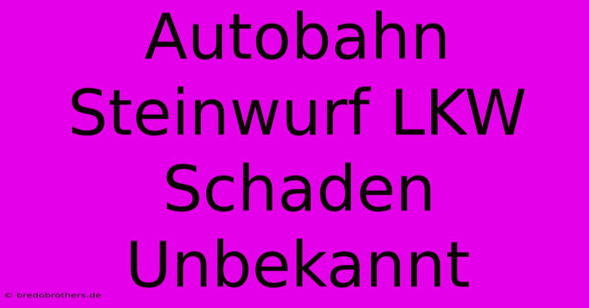 Autobahn Steinwurf LKW Schaden Unbekannt