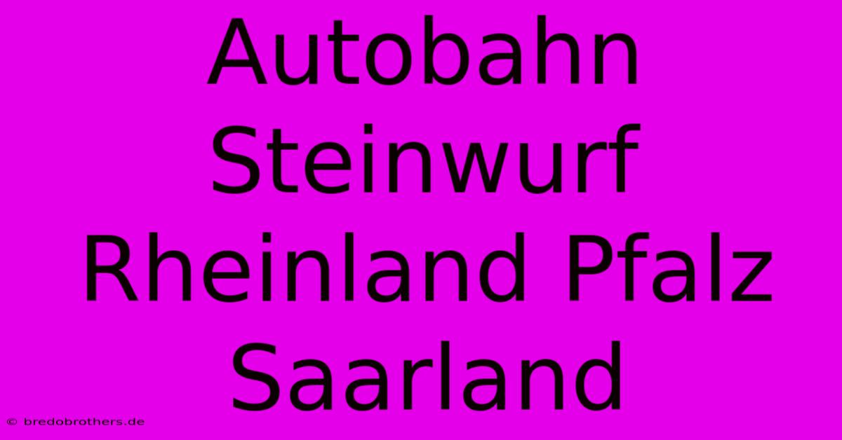 Autobahn Steinwurf Rheinland Pfalz Saarland