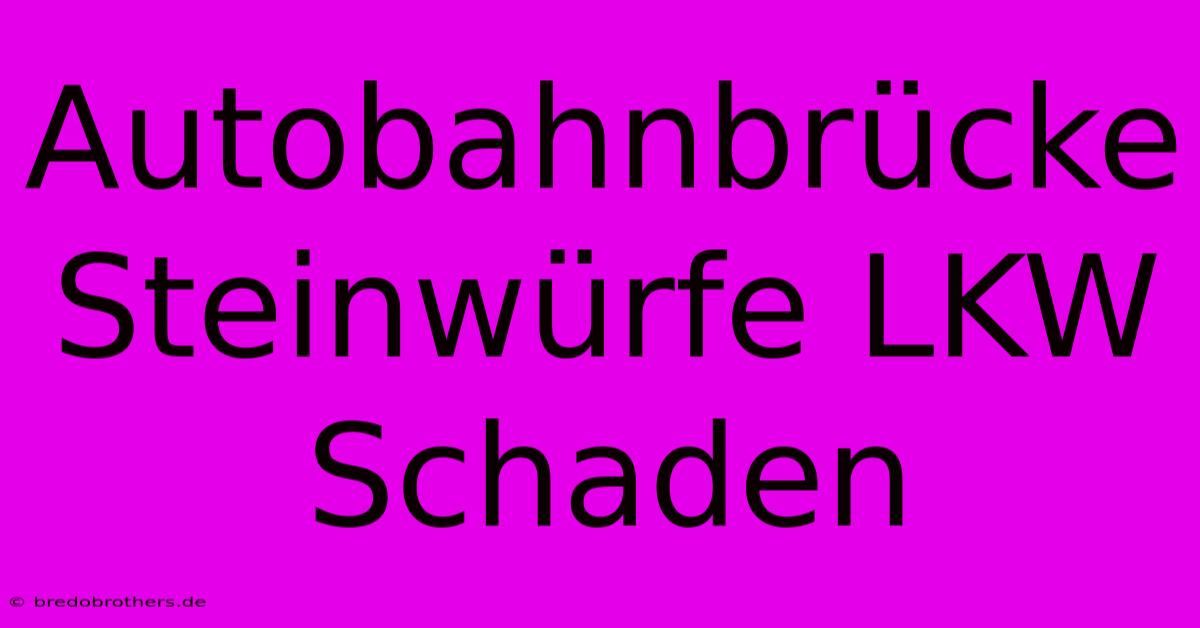 Autobahnbrücke Steinwürfe LKW Schaden