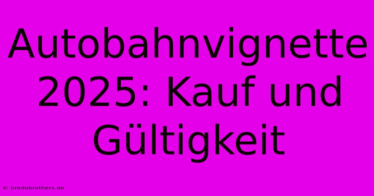 Autobahnvignette 2025: Kauf Und Gültigkeit