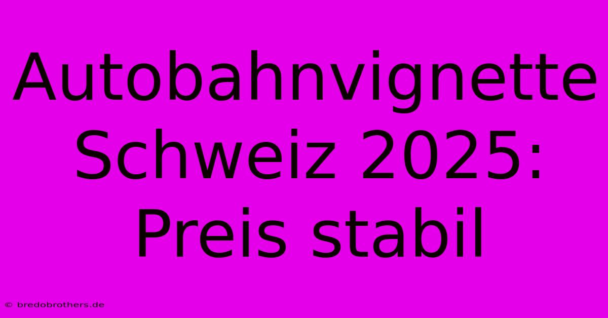 Autobahnvignette Schweiz 2025: Preis Stabil