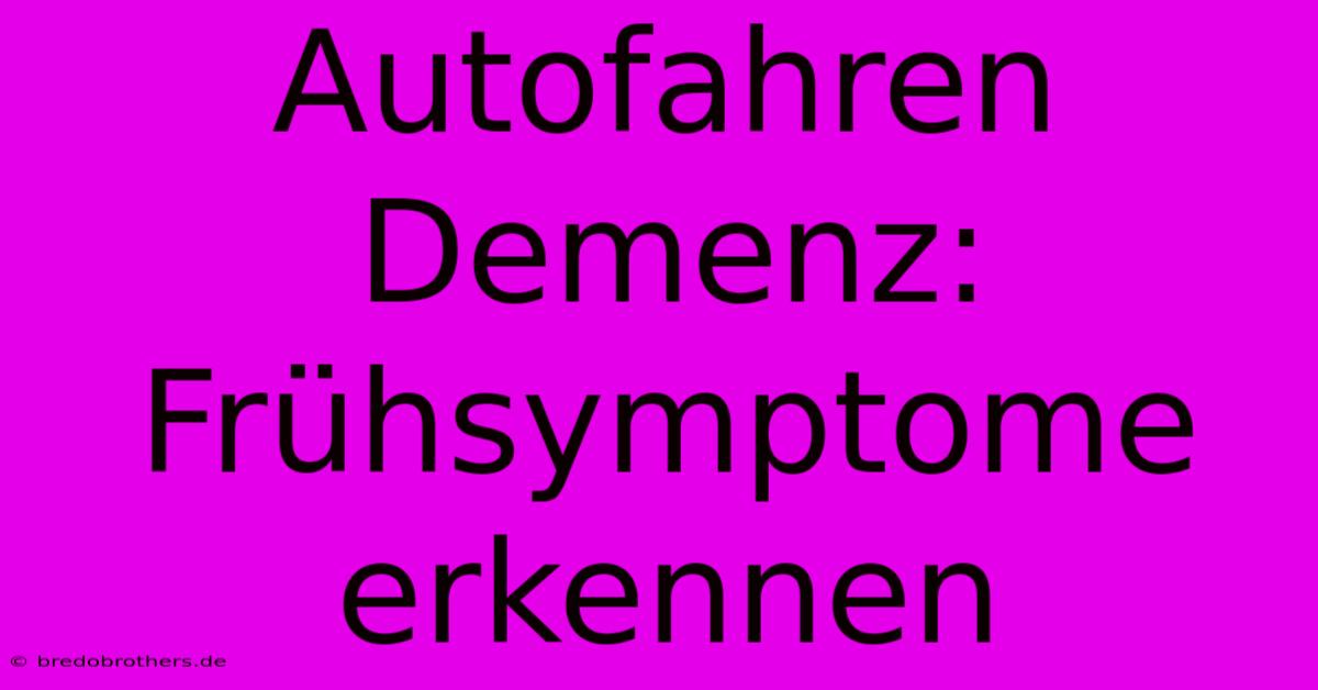 Autofahren Demenz: Frühsymptome Erkennen