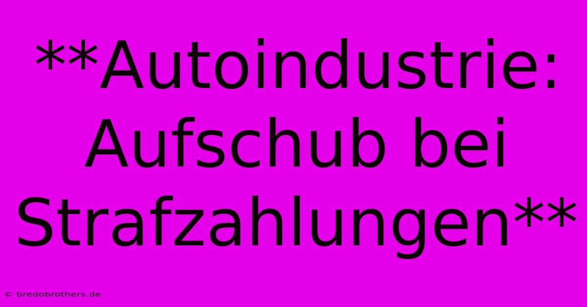 **Autoindustrie: Aufschub Bei Strafzahlungen**