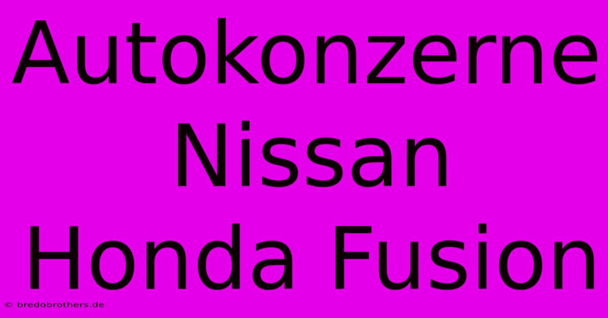 Autokonzerne Nissan Honda Fusion