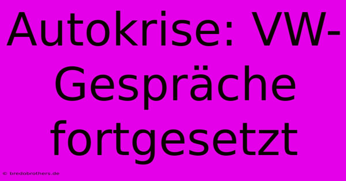 Autokrise: VW-Gespräche Fortgesetzt