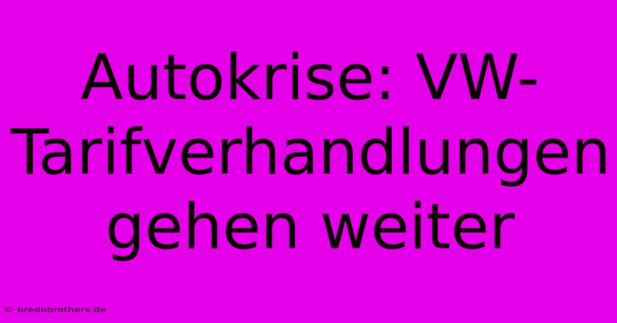 Autokrise: VW-Tarifverhandlungen Gehen Weiter