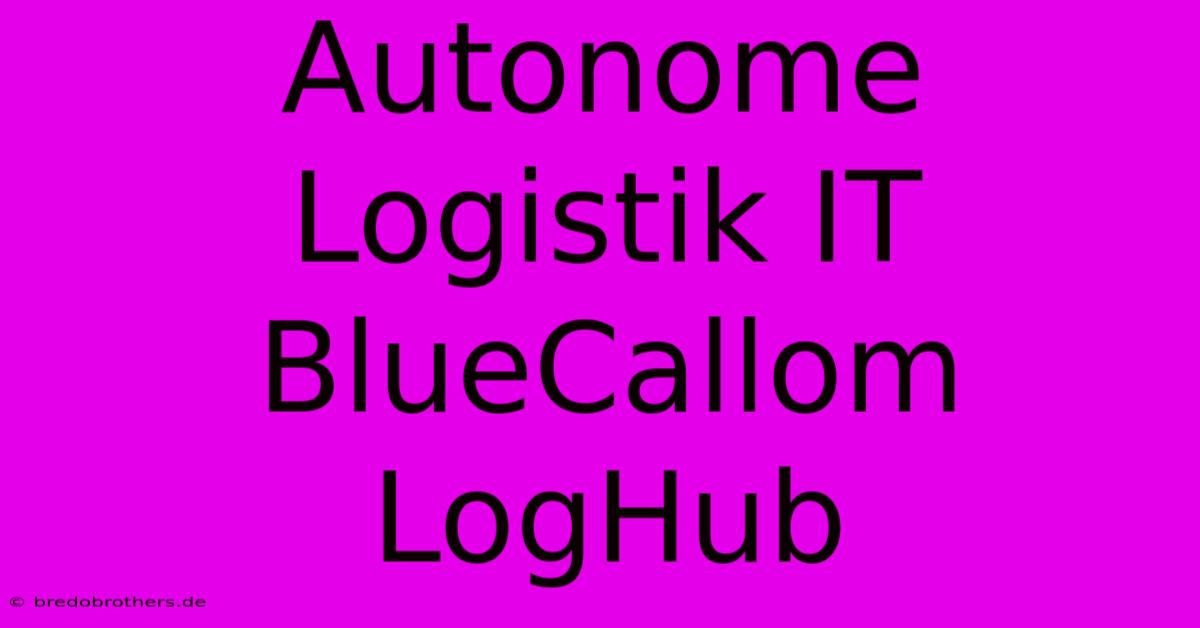 Autonome Logistik IT BlueCallom LogHub