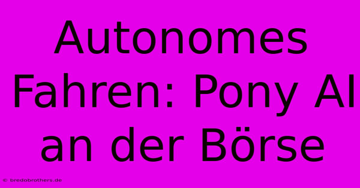 Autonomes Fahren: Pony AI An Der Börse