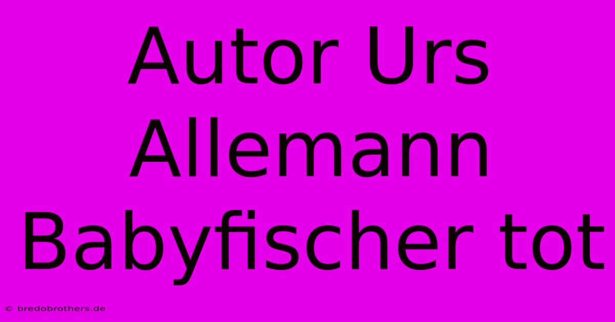 Autor Urs Allemann Babyfischer Tot