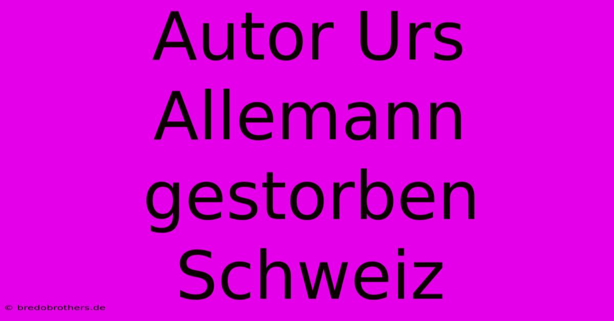 Autor Urs Allemann Gestorben Schweiz