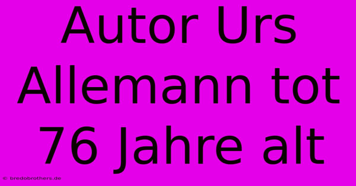 Autor Urs Allemann Tot 76 Jahre Alt