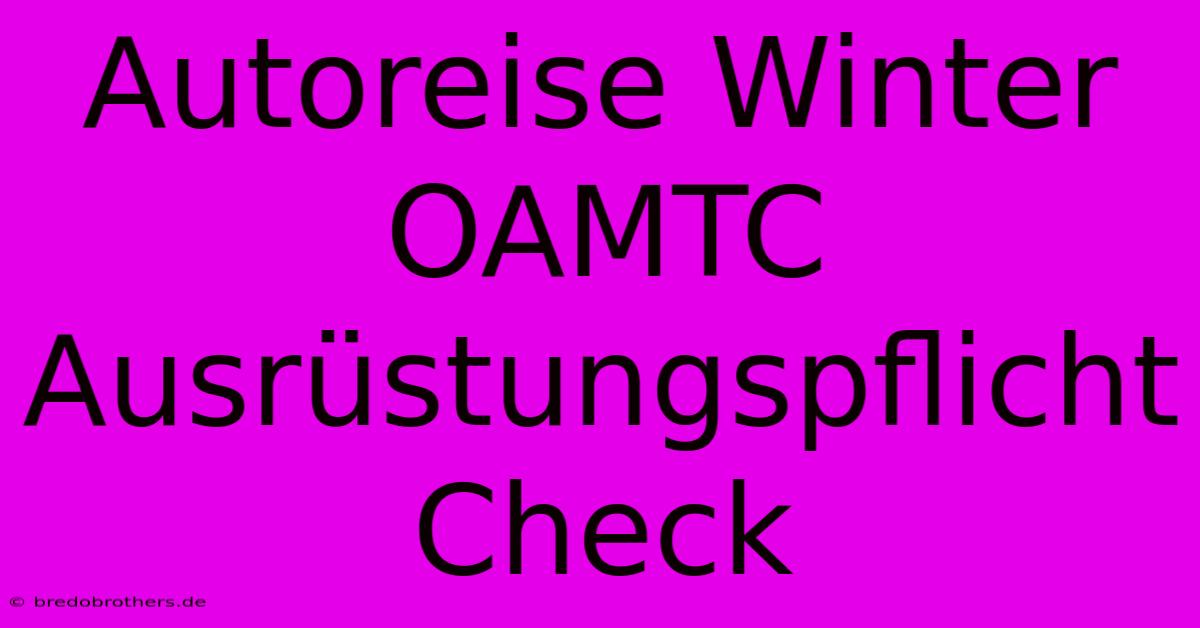 Autoreise Winter OAMTC Ausrüstungspflicht Check