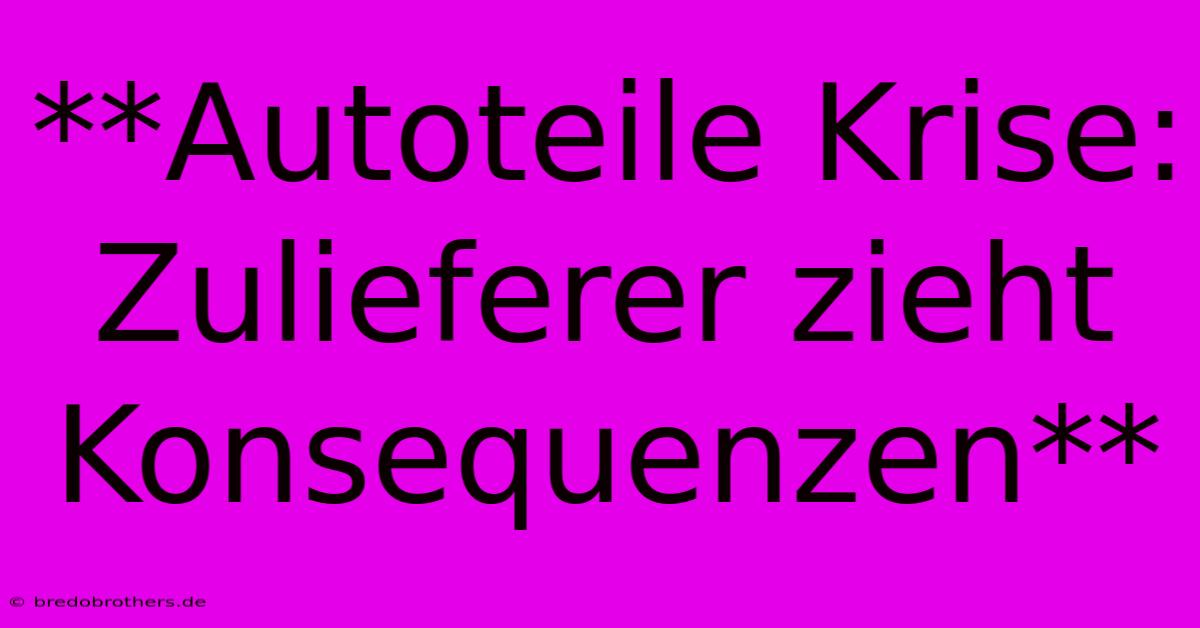 **Autoteile Krise: Zulieferer Zieht Konsequenzen**