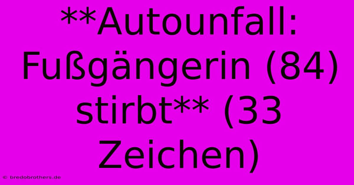 **Autounfall: Fußgängerin (84) Stirbt** (33 Zeichen)