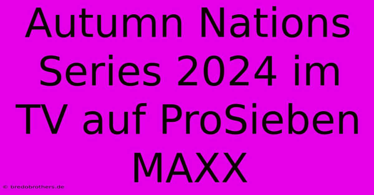 Autumn Nations Series 2024 Im TV Auf ProSieben MAXX