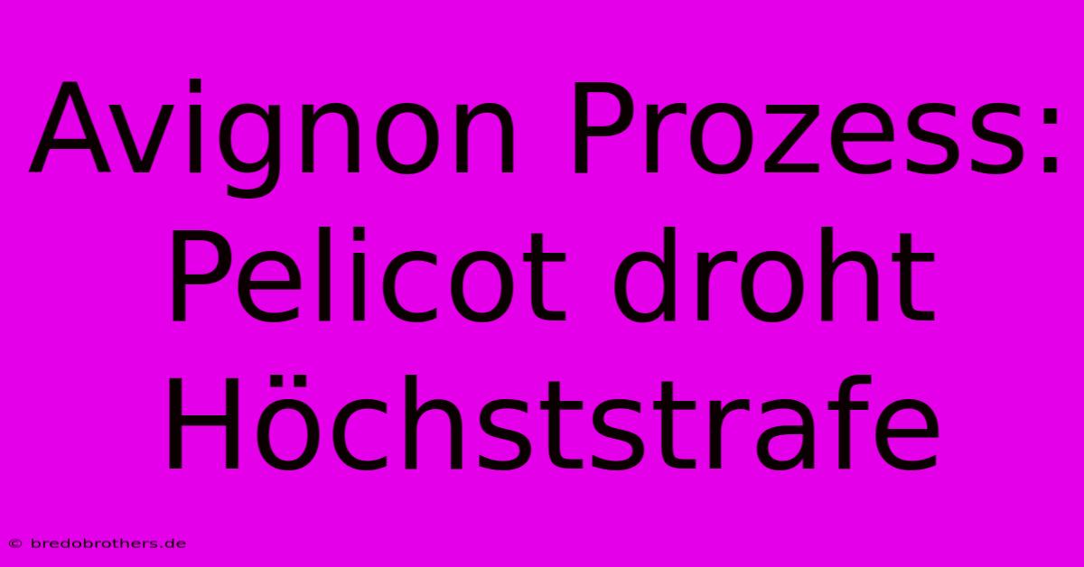 Avignon Prozess: Pelicot Droht Höchststrafe