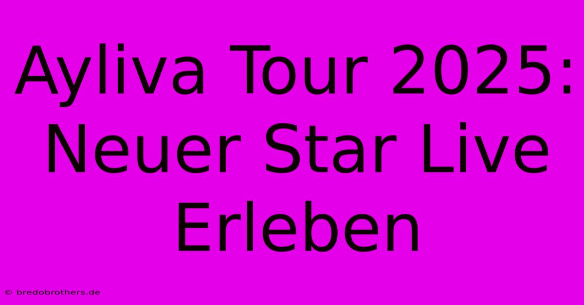 Ayliva Tour 2025: Neuer Star Live Erleben