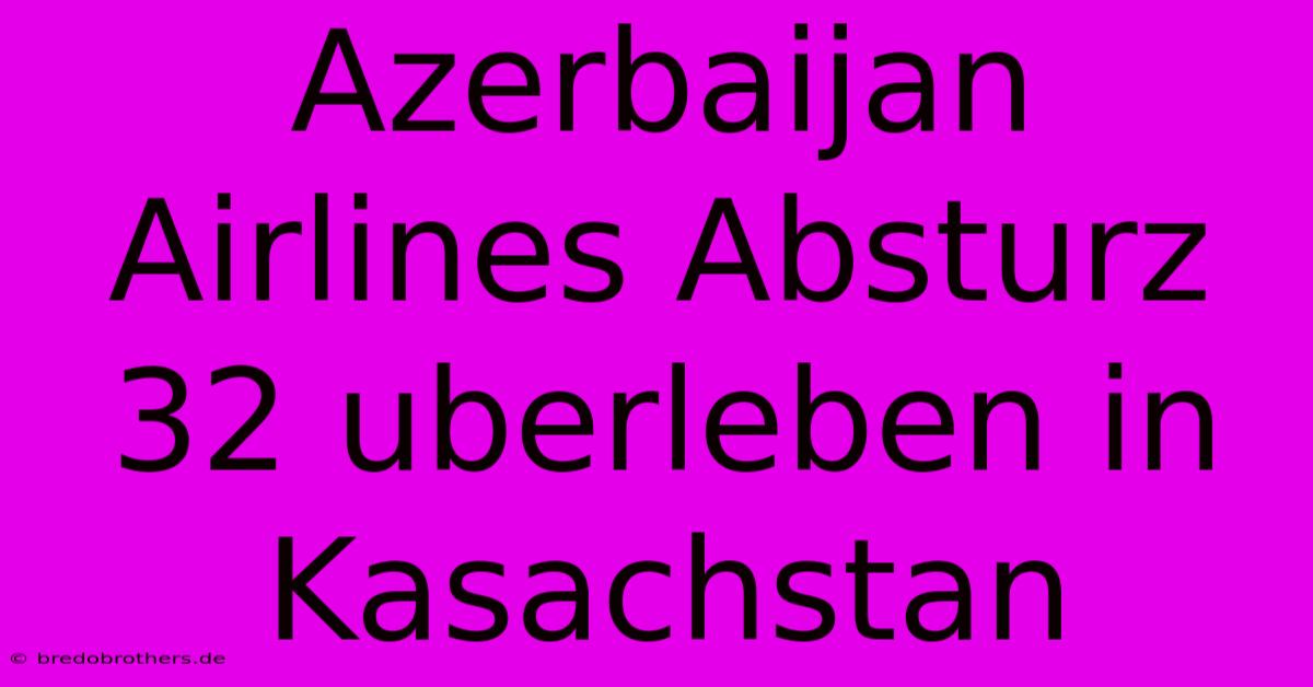 Azerbaijan Airlines Absturz 32 Uberleben In Kasachstan