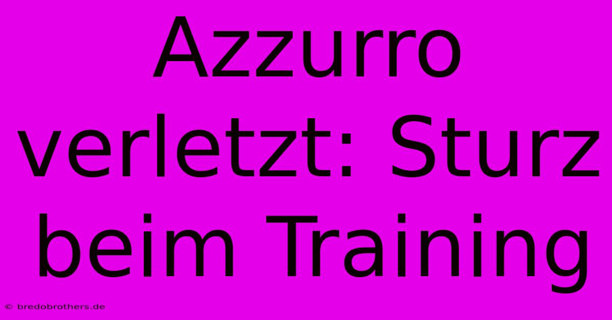 Azzurro Verletzt: Sturz Beim Training