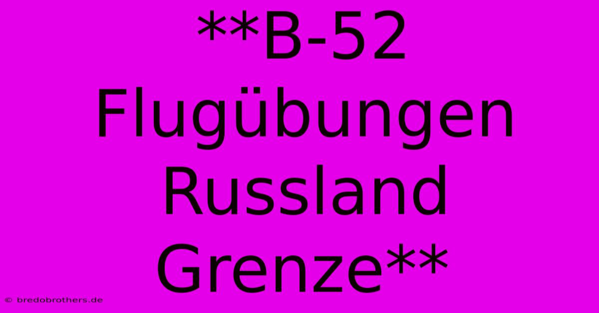 **B-52 Flugübungen Russland Grenze**