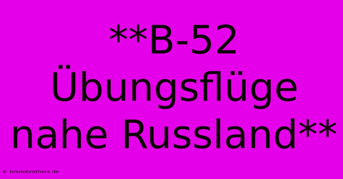 **B-52 Übungsflüge Nahe Russland**