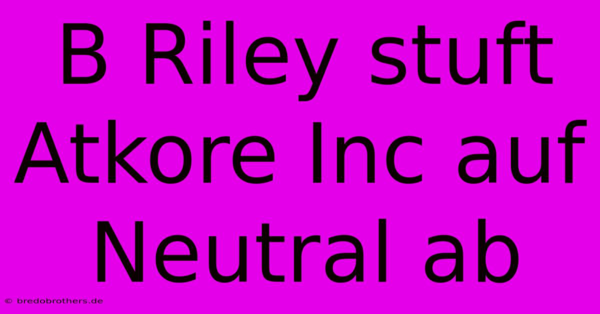 B Riley Stuft Atkore Inc Auf Neutral Ab