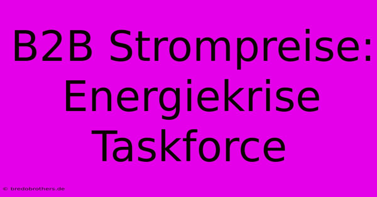 B2B Strompreise: Energiekrise Taskforce