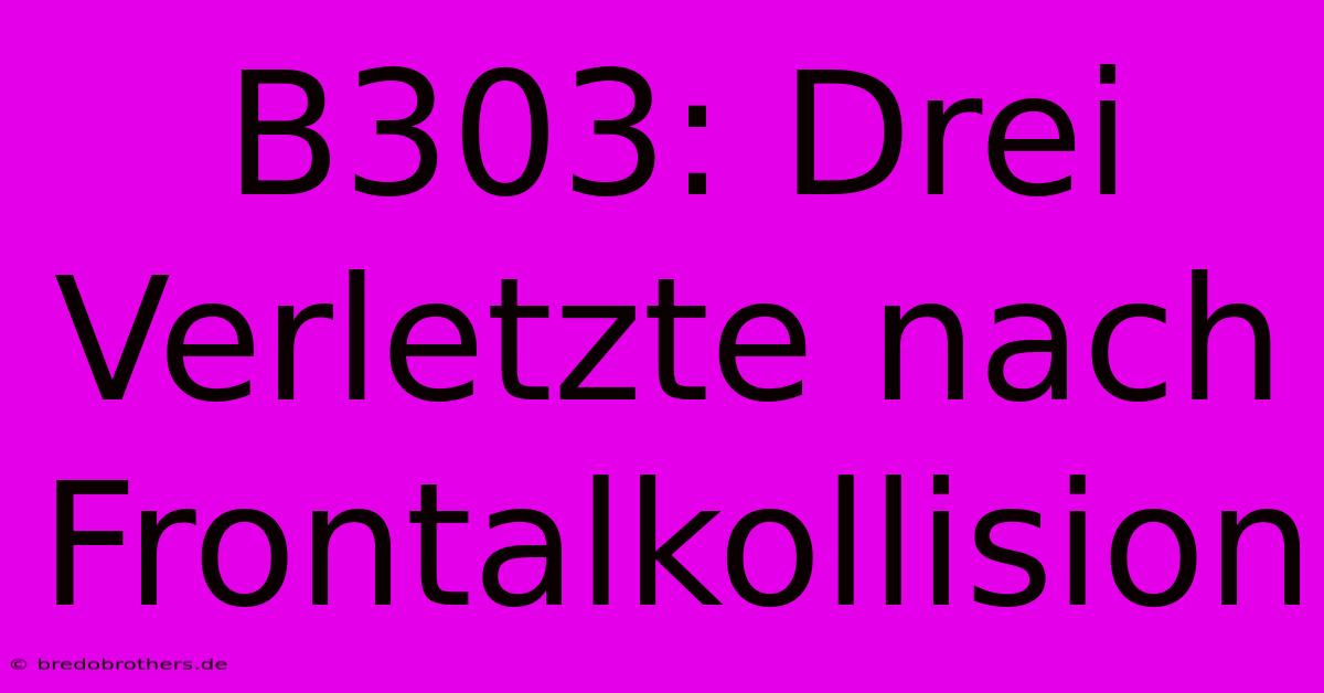 B303: Drei Verletzte Nach Frontalkollision