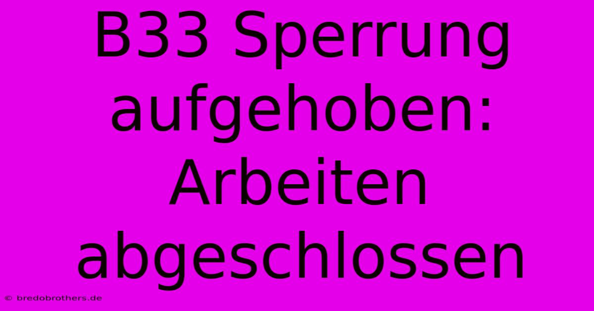 B33 Sperrung Aufgehoben: Arbeiten Abgeschlossen