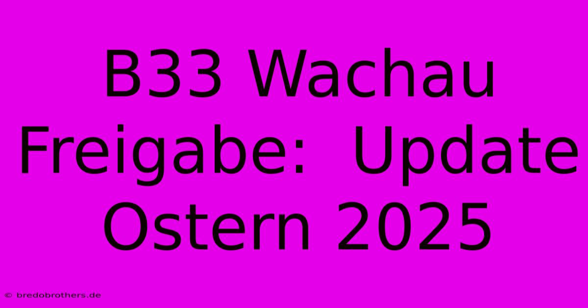 B33 Wachau Freigabe:  Update Ostern 2025