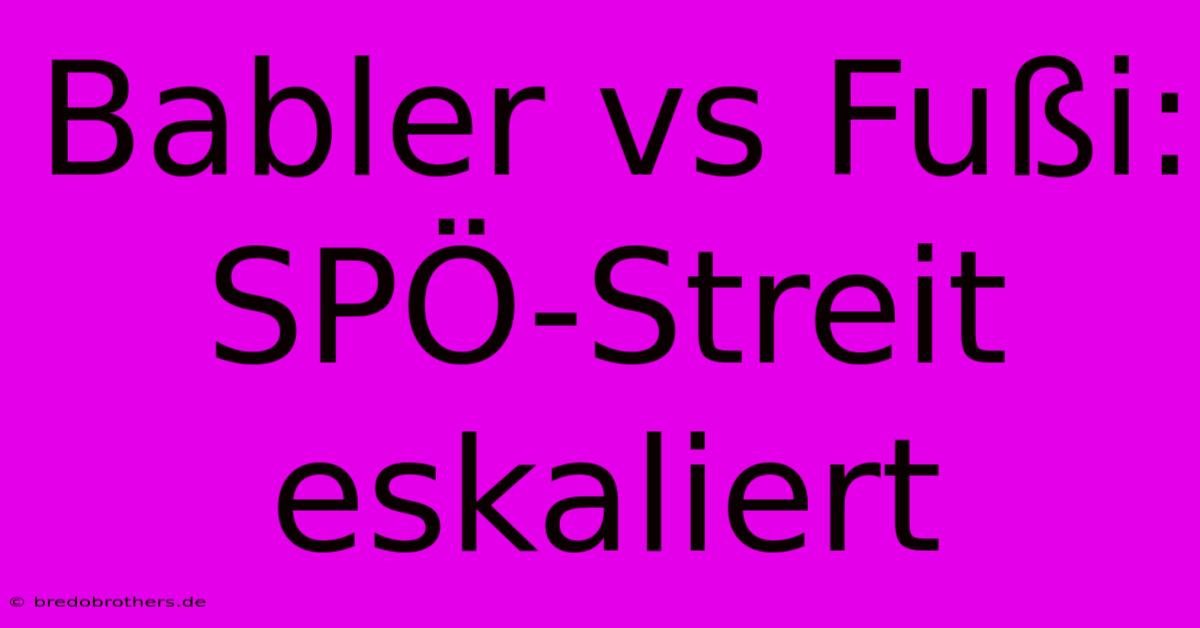 Babler Vs Fußi: SPÖ-Streit Eskaliert