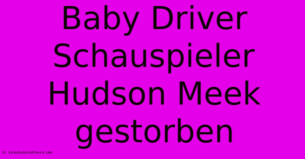 Baby Driver Schauspieler Hudson Meek Gestorben