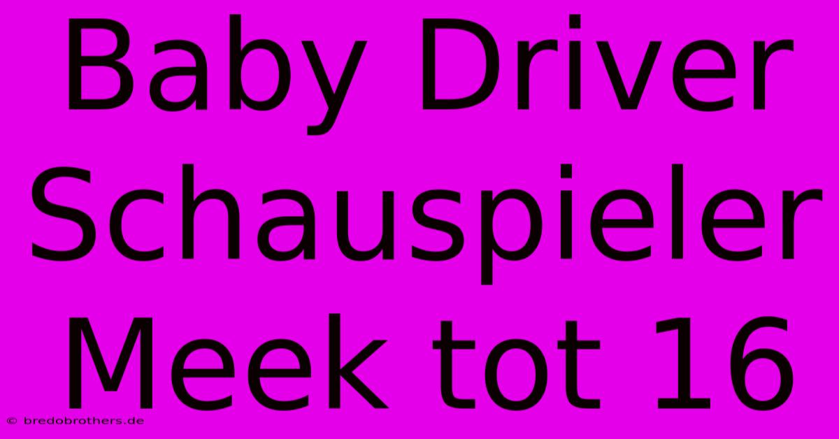 Baby Driver Schauspieler Meek Tot 16