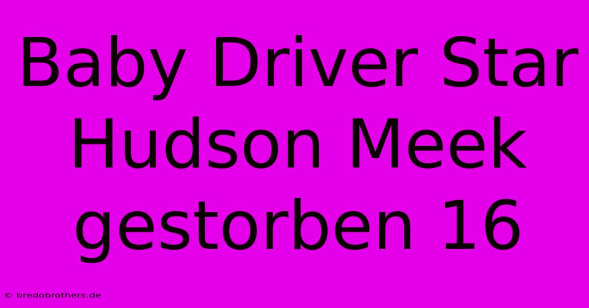 Baby Driver Star Hudson Meek Gestorben 16