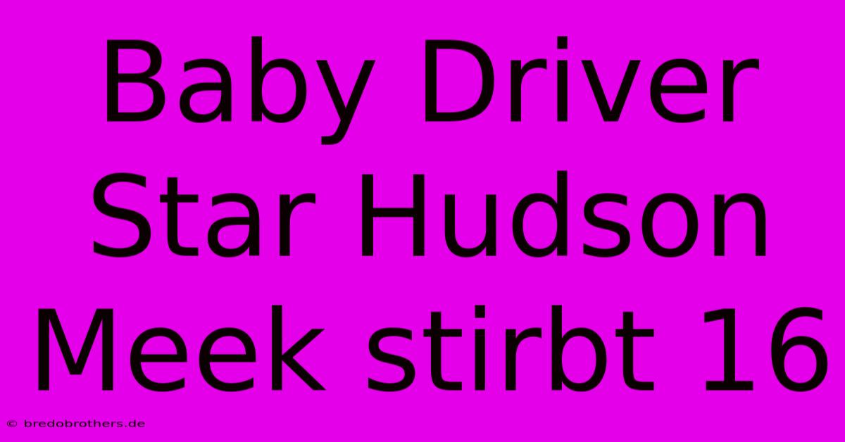 Baby Driver Star Hudson Meek Stirbt 16