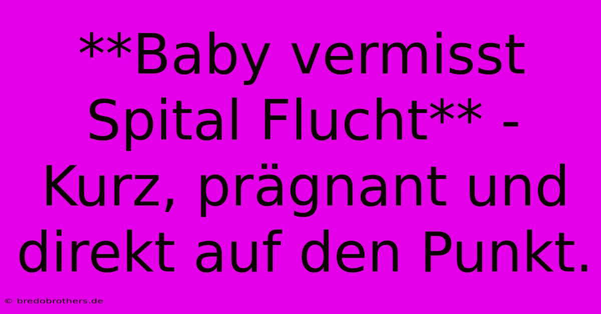 **Baby Vermisst Spital Flucht** -  Kurz, Prägnant Und Direkt Auf Den Punkt.