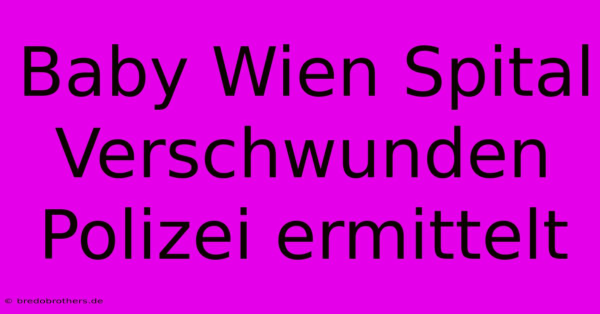 Baby Wien Spital Verschwunden Polizei Ermittelt